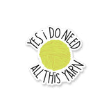 I Do Need All This Yarn - Vinyl Sticker